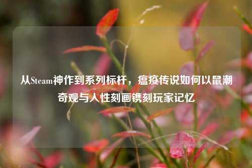 从Steam神作到系列标杆,瘟疫传说如何以鼠潮奇观与人性刻画镌刻玩家记忆