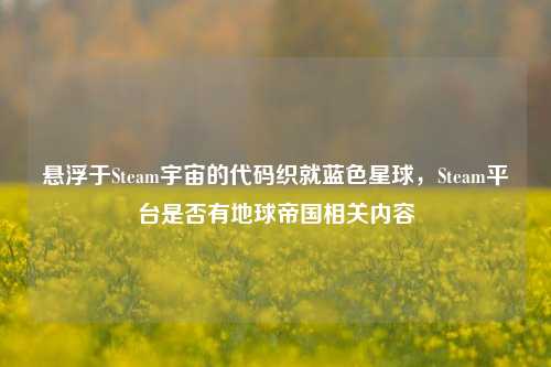 悬浮于Steam宇宙的代码织就蓝色星球,Steam平台是否有地球帝国相关内容
