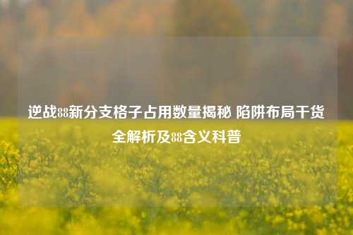 逆战88新分支格子占用数量揭秘 陷阱布局干货全解析及88含义科普