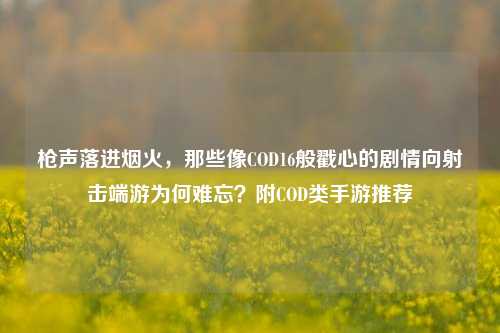 枪声落进烟火,那些像COD16般戳心的剧情向射击端游为何难忘?附COD类手游推荐