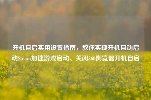 开机自启实用设置指南，教你实现开机自动启动Steam加速游戏启动、关闭360浏览器开机自启