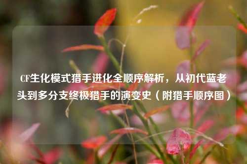 CF生化模式猎手进化全顺序解析,从初代蓝老头到多分支终极猎手的演变史(附猎手顺序图)