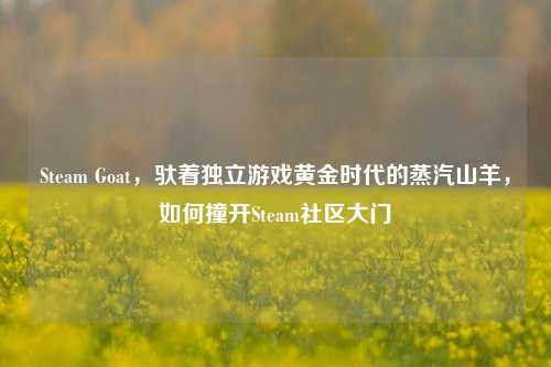 Steam Goat，驮着独立游戏黄金时代的蒸汽山羊，如何撞开Steam社区大门