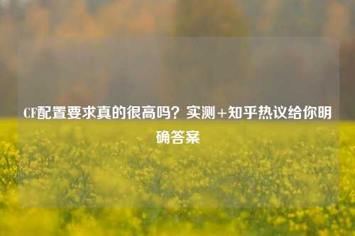 CF配置要求真的很高吗?实测+知乎热议给你明确答案