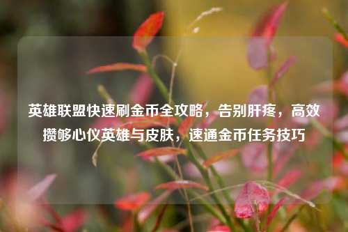 英雄联盟快速刷金币全攻略,告别肝疼,高效攒够心仪英雄与皮肤,速通金币任务技巧