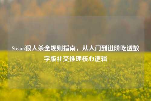Steam狼人杀全规则指南，从入门到进阶吃透数字版社交推理核心逻辑