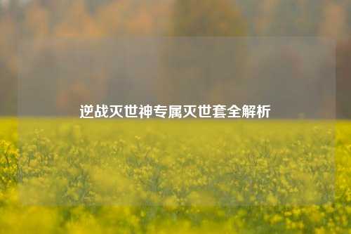 逆战灭世神专属灭世套全解析