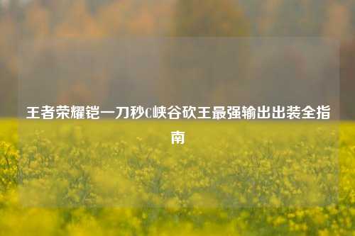 王者荣耀铠一刀秒C峡谷砍王最强输出出装全指南