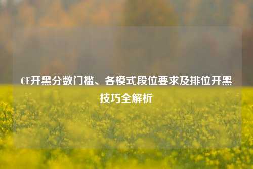CF开黑分数门槛、各模式段位要求及排位开黑技巧全解析
