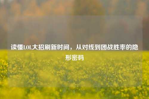 读懂LOL大招刷新时间，从对线到团战胜率的隐形密码