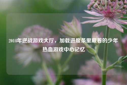 2014年逆战游戏大厅，加载进度条里藏着的少年热血游戏中心记忆