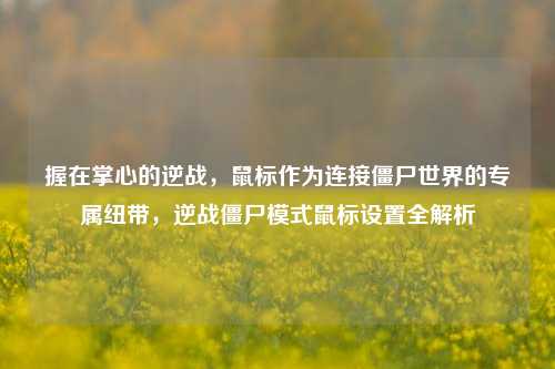 握在掌心的逆战，鼠标作为连接僵尸世界的专属纽带，逆战僵尸模式鼠标设置全解析