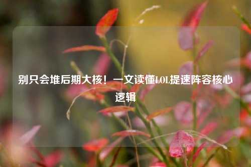 别只会堆后期大核！一文读懂LOL提速阵容核心逻辑