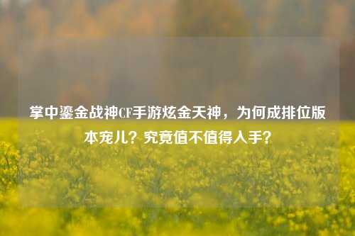 掌中鎏金战神CF手游炫金天神，为何成排位版本宠儿？究竟值不值得入手？