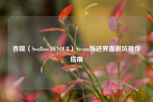 吞噬(Swallow/DEVOUR)Steam版进界面避坑操作指南