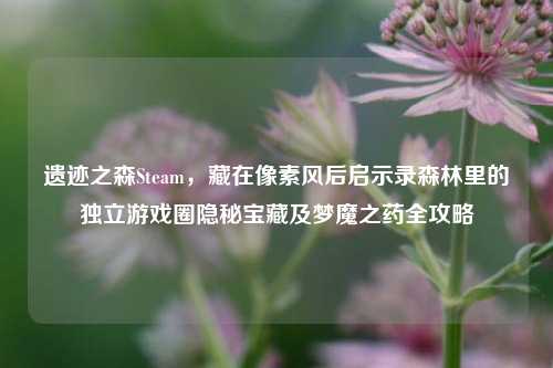 遗迹之森Steam,藏在像素风后启示录森林里的独立游戏圈隐秘宝藏及梦魔之药全攻略