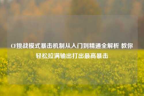 CF挑战模式暴击机制从入门到精通全解析 教你轻松拉满输出打出最高暴击