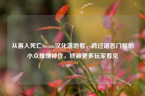 从善人死亡Steam汉化落地看,跨过语言门槛的小众推理神作,终被更多玩家看见