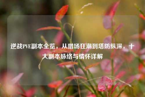 逆战PVE副本全览,从猎场狂潮到塔防纵深,十大副本脉络与情怀详解