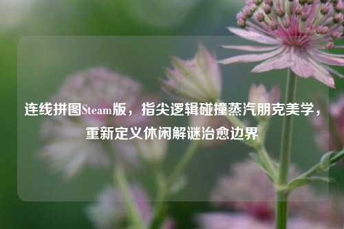 连线拼图Steam版,指尖逻辑碰撞蒸汽朋克美学,重新定义休闲解谜治愈边界