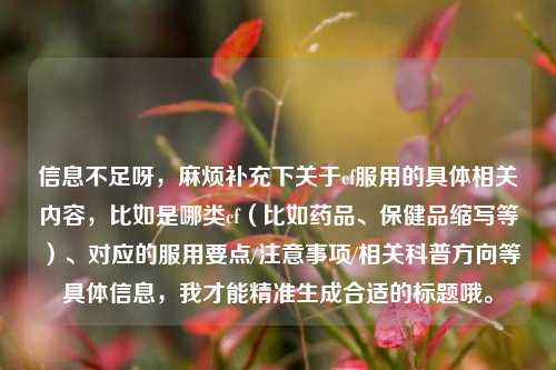 信息不足呀,麻烦补充下关于cf服用的具体相关内容,比如是哪类cf(比如药品、保健品缩写等)、对应的服用要点/注意事项/相关科普方向等具体信息,我才能精准生成合适的标题哦。