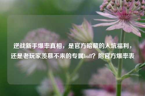 逆战新手爆率真相，是官方暗藏的入坑福利，还是老玩家羡慕不来的专属buff？附官方爆率表
