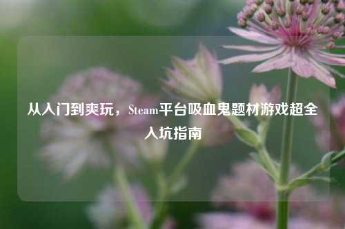从入门到爽玩，Steam平台吸血鬼题材游戏超全入坑指南