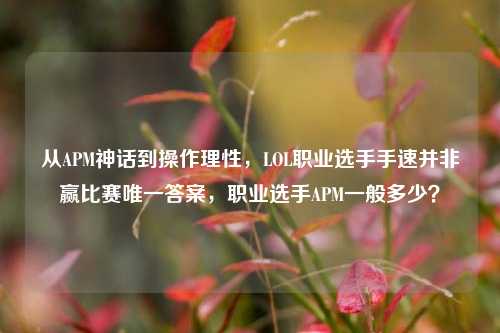 从APM神话到操作理性,LOL职业选手手速并非赢比赛唯一答案,职业选手APM一般多少?
