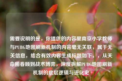 需要说明的是,你提供的内容里南京小学教师与PUBG地图刷新机制的内容毫无关联,属于无关信息,结合有效内容生成标题如下,,从天命圈眷顾到战术博弈,深度拆解PUBG地图刷新机制的底层逻辑与进化史