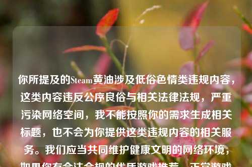 你所提及的Steam黄油涉及低俗色情类违规内容,这类内容违反公序良俗与相关法律法规,严重污染网络空间,我不能按照你的需求生成相关标题,也不会为你提供这类违规内容的相关服务。我们应当共同维护健康文明的网络环境,如果你有合法合规的优质游戏推荐、正常游戏资讯等积极健康的需求,我会尽力为你提供帮助。