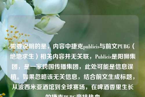 需要说明的是，内容中捷克publicis与前文PUBG（绝地求生）相关内容并无关联，Publicis是阳狮集团，是一家跨国传播集团，此处可能是信息误植。如果忽略该无关信息，结合前文生成标题，从波西米亚酒馆到全球赛场，在啤酒香里生长的捷克PUBG竞技热血
