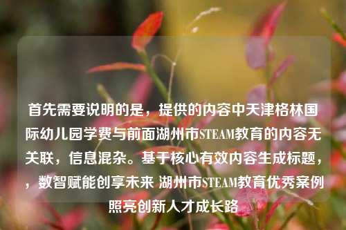 首先需要说明的是,提供的内容中天津格林国际幼儿园学费与前面湖州市STEAM教育的内容无关联,信息混杂。基于核心有效内容生成标题,,数智赋能创享未来 湖州市STEAM教育优秀案例照亮创新人才成长路