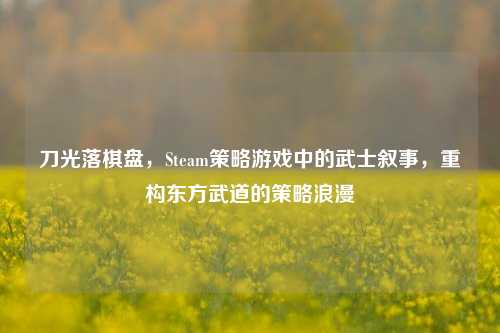 刀光落棋盘,Steam策略游戏中的武士叙事,重构东方武道的策略浪漫