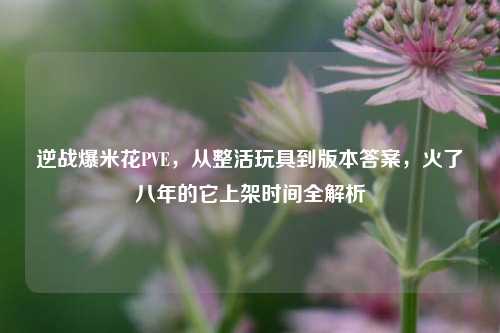 逆战爆米花PVE，从整活玩具到版本答案，火了八年的它上架时间全解析