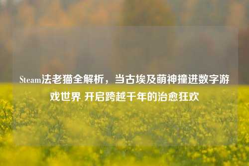 Steam法老猫全解析,当古埃及萌神撞进数字游戏世界 开启跨越千年的治愈狂欢