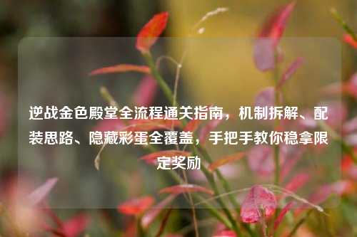 逆战金色殿堂全流程通关指南,机制拆解、配装思路、隐藏彩蛋全覆盖,手把手教你稳拿限定奖励