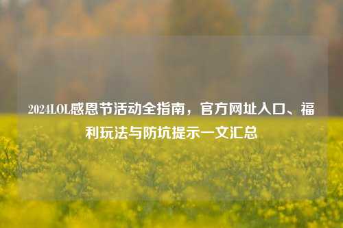 2024LOL感恩节活动全指南,官方网址入口、福利玩法与防坑提示一文汇总