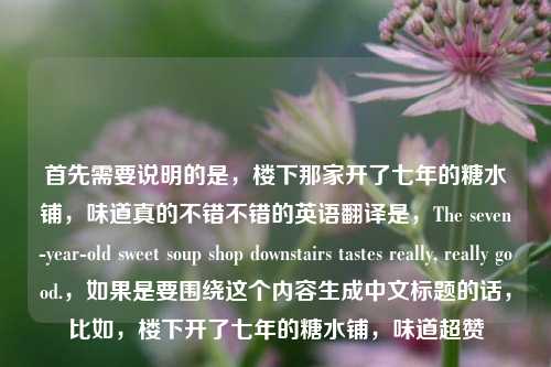 首先需要说明的是，楼下那家开了七年的糖水铺，味道真的不错不错的英语翻译是，The seven-year-old sweet soup shop downstairs tastes really, really good.，如果是要围绕这个内容生成中文标题的话，比如，楼下开了七年的糖水铺，味道超赞
