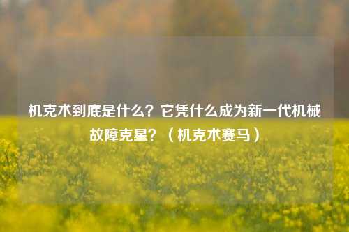 机克术到底是什么？它凭什么成为新一代机械故障克星？（机克术赛马）